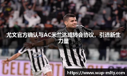 尤文官方确认与AC米兰达成转会协议，引进新生力量