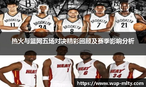 热火与篮网五场对决精彩回顾及赛季影响分析