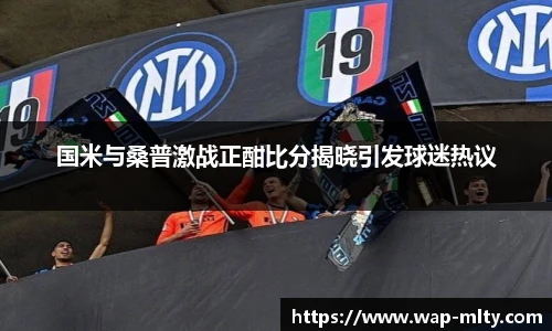 国米与桑普激战正酣比分揭晓引发球迷热议